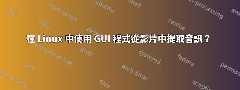 在 Linux 中使用 GUI 程式從影片中提取音訊？