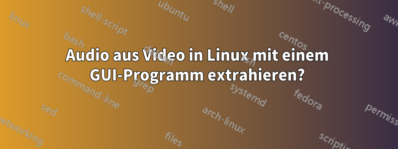 Audio aus Video in Linux mit einem GUI-Programm extrahieren?