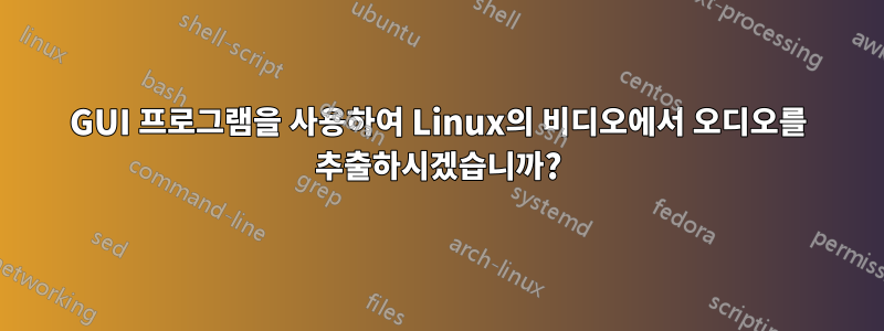 GUI 프로그램을 사용하여 Linux의 비디오에서 오디오를 추출하시겠습니까?