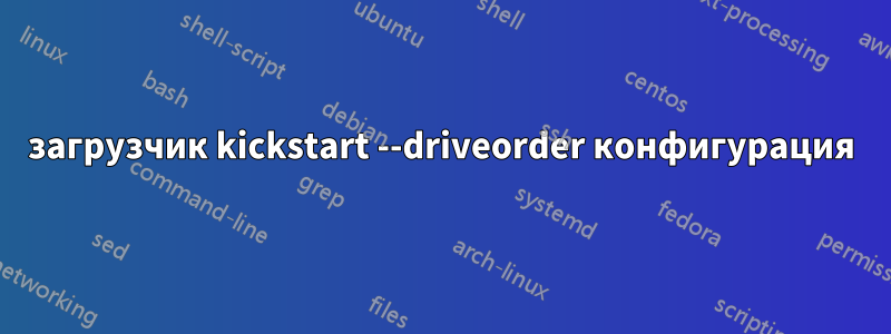 загрузчик kickstart --driveorder конфигурация