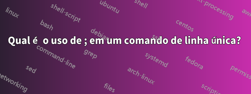 Qual é o uso de ; em um comando de linha única?