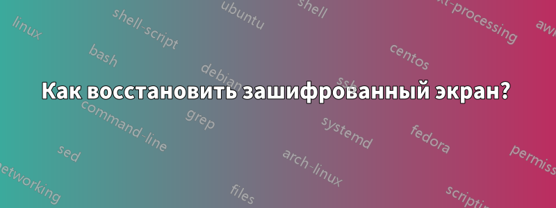 Как восстановить зашифрованный экран?