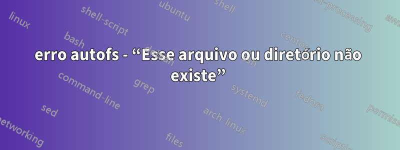 erro autofs - “Esse arquivo ou diretório não existe”