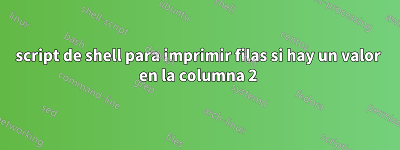 script de shell para imprimir filas si hay un valor en la columna 2