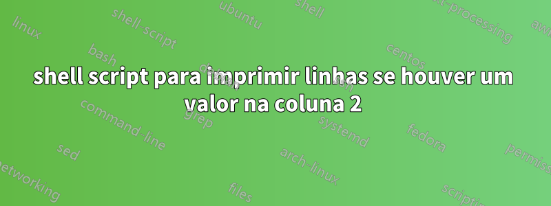 shell script para imprimir linhas se houver um valor na coluna 2