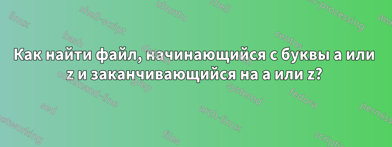 Как найти файл, начинающийся с буквы a или z и заканчивающийся на a или z?