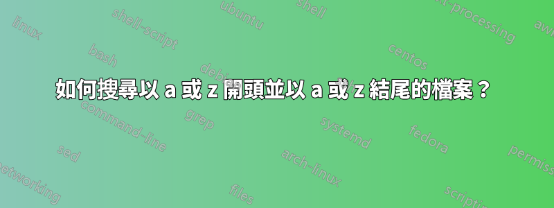 如何搜尋以 a 或 z 開頭並以 a 或 z 結尾的檔案？