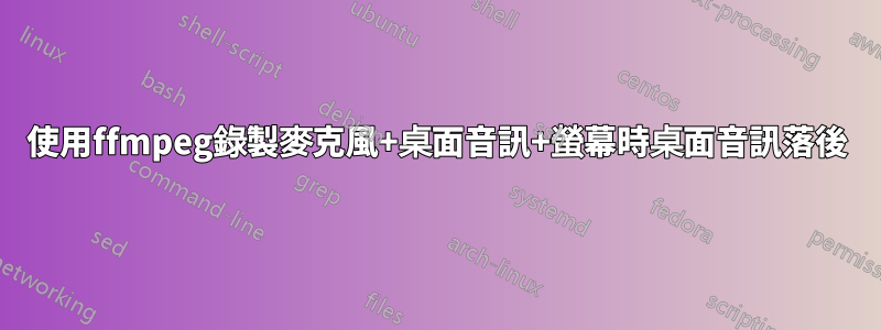 使用ffmpeg錄製麥克風+桌面音訊+螢幕時桌面音訊落後