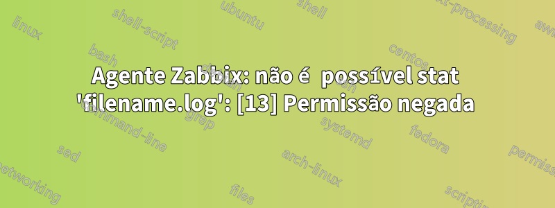 Agente Zabbix: não é possível stat 'filename.log': [13] Permissão negada