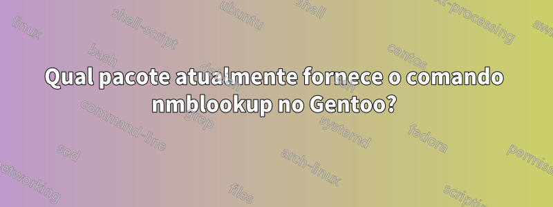 Qual pacote atualmente fornece o comando nmblookup no Gentoo?