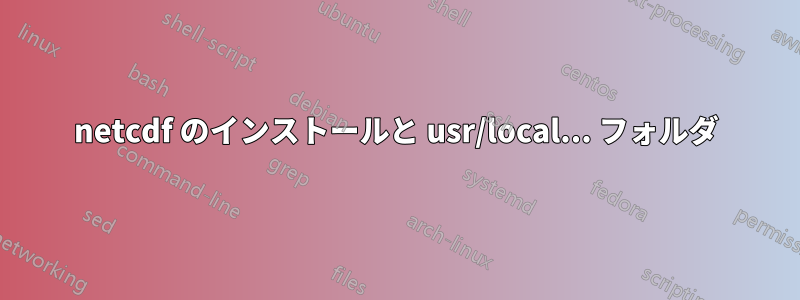 netcdf のインストールと usr/local... フォルダ