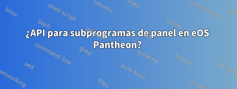 ¿API para subprogramas de panel en eOS Pantheon?