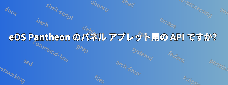 eOS Pantheon のパネル アプレット用の API ですか?