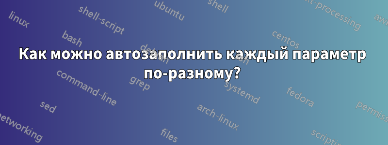 Как можно автозаполнить каждый параметр по-разному?