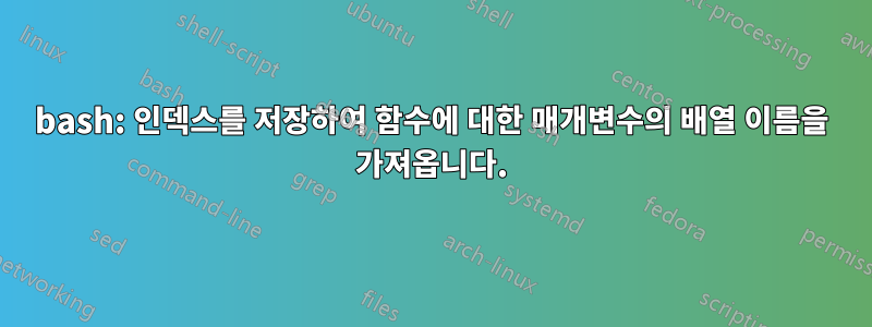 bash: 인덱스를 저장하여 함수에 대한 매개변수의 배열 이름을 가져옵니다.