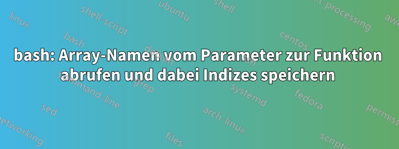 bash: Array-Namen vom Parameter zur Funktion abrufen und dabei Indizes speichern