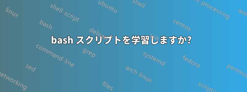 bash スクリプトを学習しますか? 