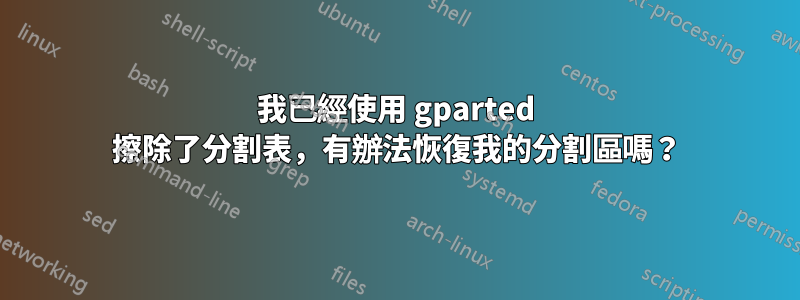 我已經使用 gparted 擦除了分割表，有辦法恢復我的分割區嗎？