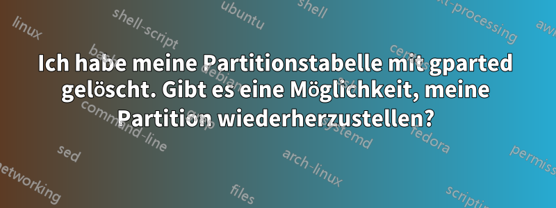 Ich habe meine Partitionstabelle mit gparted gelöscht. Gibt es eine Möglichkeit, meine Partition wiederherzustellen?