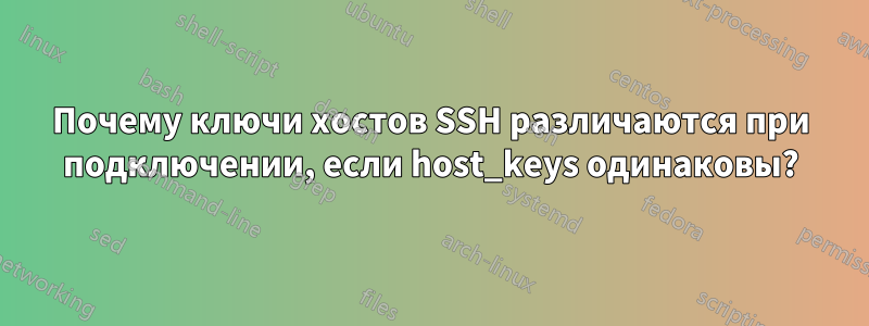 Почему ключи хостов SSH различаются при подключении, если host_keys одинаковы?