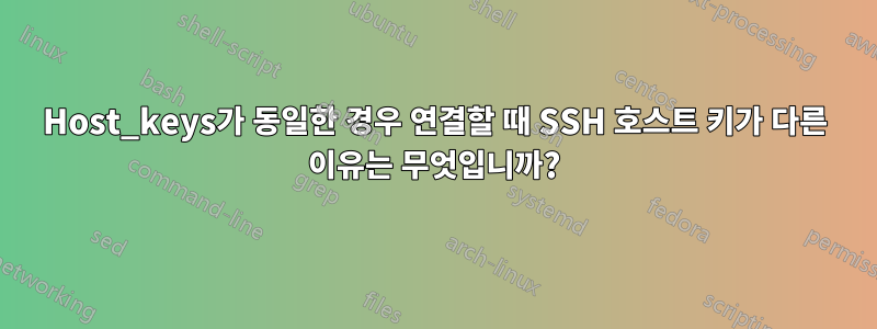 Host_keys가 동일한 경우 연결할 때 SSH 호스트 키가 다른 이유는 무엇입니까?