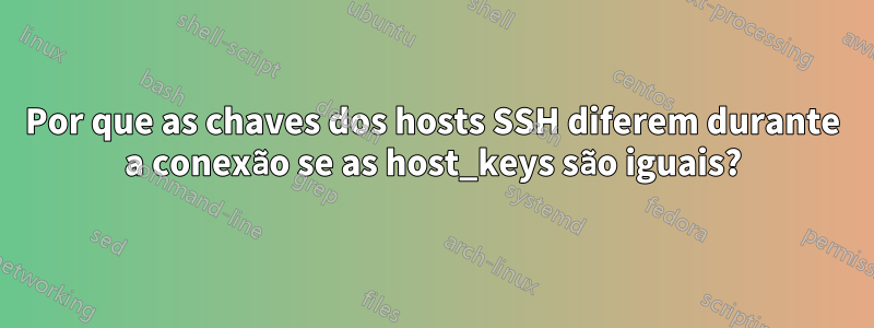 Por que as chaves dos hosts SSH diferem durante a conexão se as host_keys são iguais?