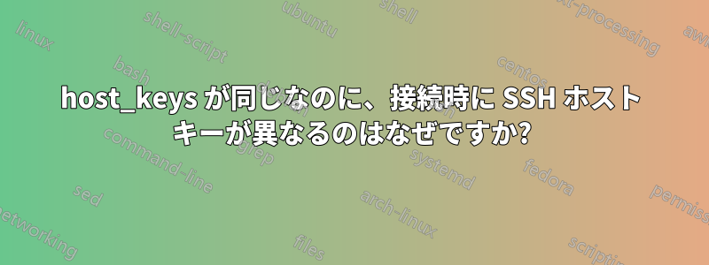 host_keys が同じなのに、接続時に SSH ホスト キーが異なるのはなぜですか?