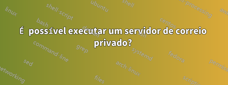 É possível executar um servidor de correio privado?