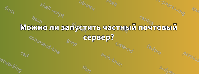 Можно ли запустить частный почтовый сервер?