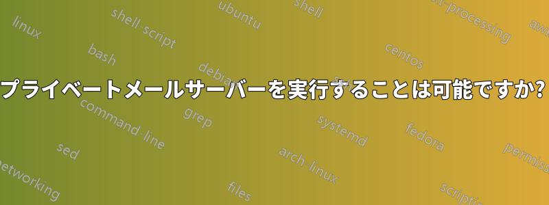 プライベートメールサーバーを実行することは可能ですか?