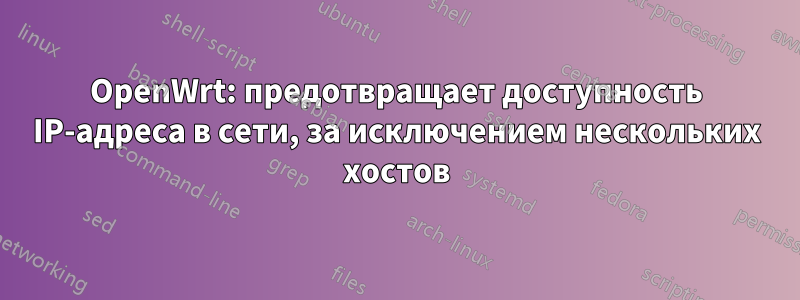 OpenWrt: предотвращает доступность IP-адреса в сети, за исключением нескольких хостов