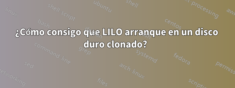 ¿Cómo consigo que LILO arranque en un disco duro clonado? 