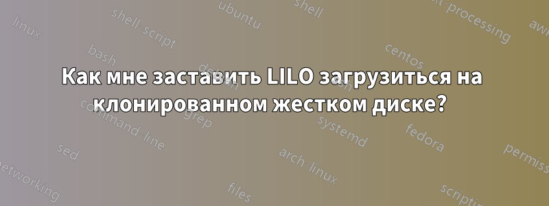 Как мне заставить LILO загрузиться на клонированном жестком диске? 