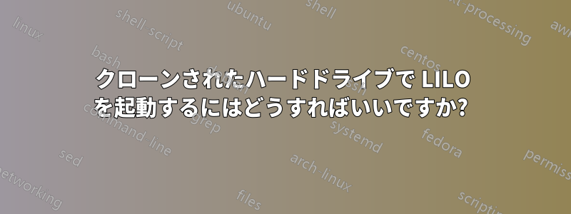 クローンされたハードドライブで LILO を起動するにはどうすればいいですか? 