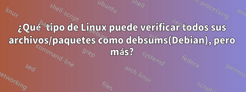 ¿Qué tipo de Linux puede verificar todos sus archivos/paquetes como debsums(Debian), pero más?