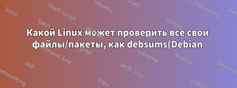 Какой Linux может проверить все свои файлы/пакеты, как debsums(Debian), но не только?