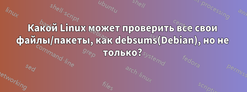 Какой Linux может проверить все свои файлы/пакеты, как debsums(Debian), но не только?