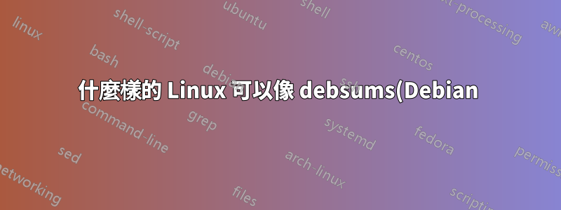 什麼樣的 Linux 可以像 debsums(Debian) 一樣驗證其所有檔案/套件,甚至更多?