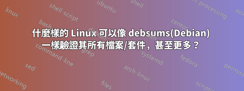 什麼樣的 Linux 可以像 debsums(Debian) 一樣驗證其所有檔案/套件，甚至更多？