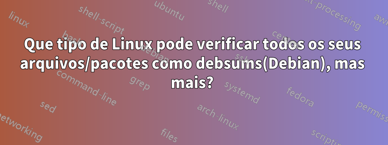 Que tipo de Linux pode verificar todos os seus arquivos/pacotes como debsums(Debian), mas mais?