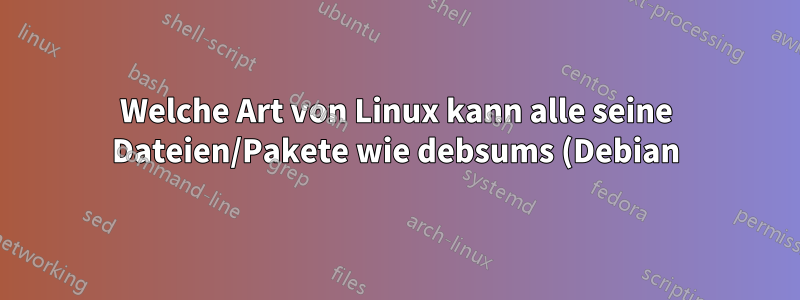 Welche Art von Linux kann alle seine Dateien/Pakete wie debsums (Debian) überprüfen, aber mehr?