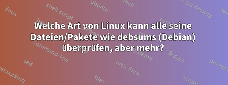 Welche Art von Linux kann alle seine Dateien/Pakete wie debsums (Debian) überprüfen, aber mehr?