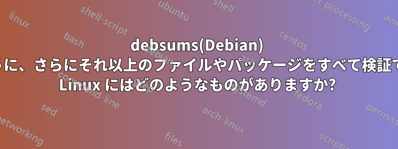 debsums(Debian) のように、さらにそれ以上のファイルやパッケージをすべて検証できる Linux にはどのようなものがありますか?