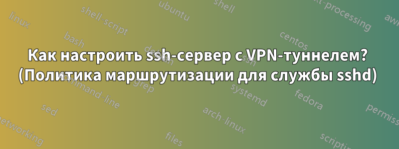 Как настроить ssh-сервер с VPN-туннелем? (Политика маршрутизации для службы sshd)