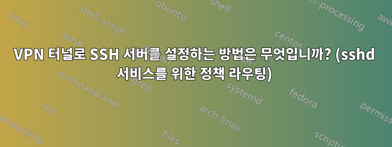 VPN 터널로 SSH 서버를 설정하는 방법은 무엇입니까? (sshd 서비스를 위한 정책 라우팅)