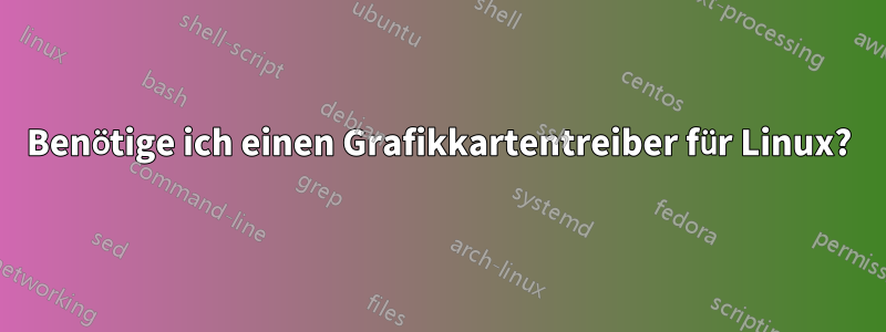 Benötige ich einen Grafikkartentreiber für Linux?