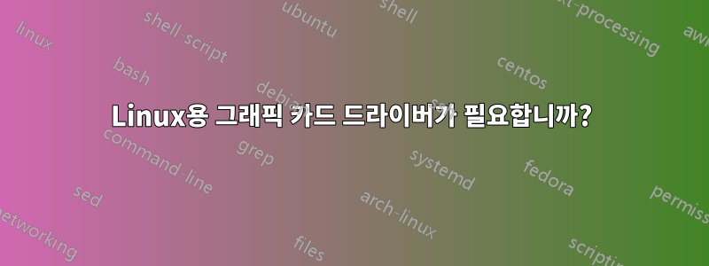 Linux용 그래픽 카드 드라이버가 필요합니까?