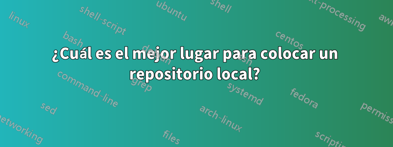 ¿Cuál es el mejor lugar para colocar un repositorio local?