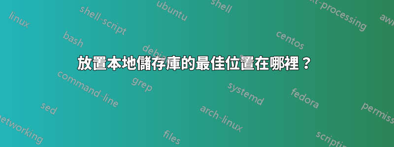 放置本地儲存庫的最佳位置在哪裡？