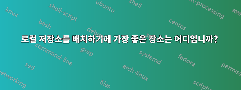 로컬 저장소를 배치하기에 가장 좋은 장소는 어디입니까?